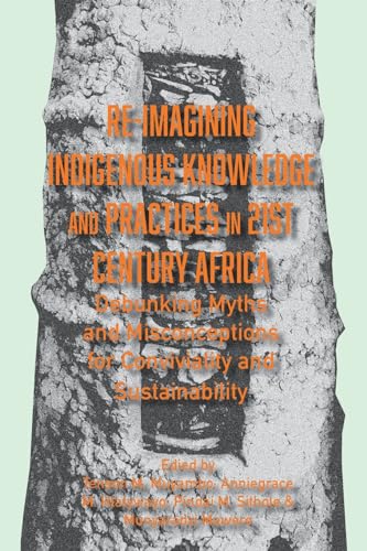 Beispielbild fr Re-imagining Indigenous Knowledge and Practices in 21st Century Africa: Debunking Myths and Misconceptions for Conviviality and Sustainability zum Verkauf von WorldofBooks