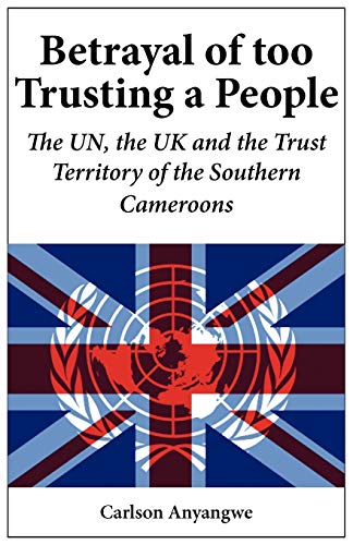 Beispielbild fr Betrayal of Too Trusting a People The UN, the UK and the Trust Territory of the Southern Cameroons zum Verkauf von PBShop.store US