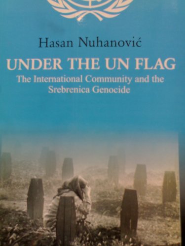Under The UN Flag: The International Community and the Srebrenica Genocide - Nuhanovic, Hasan