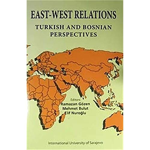 East-West relations. Turkish and Bosnian perspectives. Edited by: Elif Nuroglu, Mehmet Bulut, Ram...