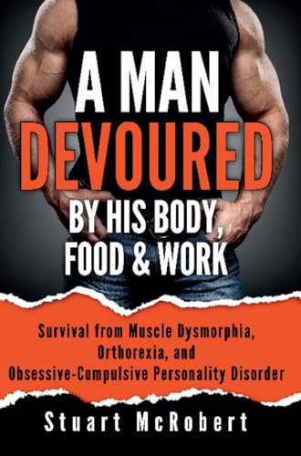 Beispielbild fr A Man Devoured By His Body, Food & Work: Survival from Muscle Dysmorphia, Orthorexia and Obsessive-Compulsive Personality Disorder zum Verkauf von AwesomeBooks