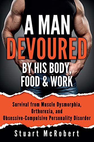 9789963616176: A Man Devoured By His Body, Food & Work: Survival from Muscle Dysmorphia, Orthorexia and Obsessive-Compulsive Personality Disorder