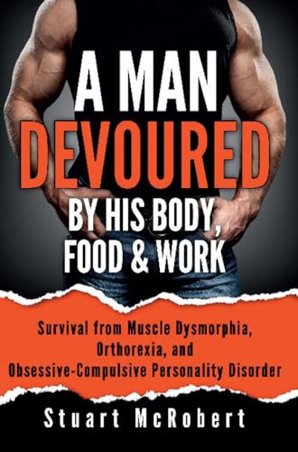 Stock image for A Man Devoured by His Body, Food & Work: Survival from Muscle Dysmorphia, Orthorexia, and Obsessive-Compulsive Personality Disorder for sale by Lakeside Books