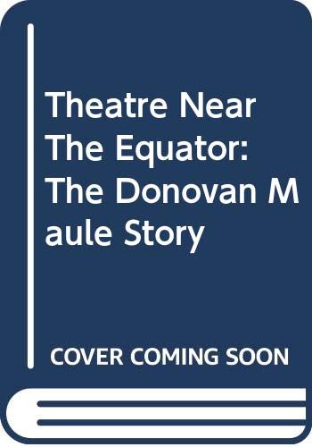 Stock image for Theatre Near The Equator: The Donovan Maule Story for sale by Mispah books
