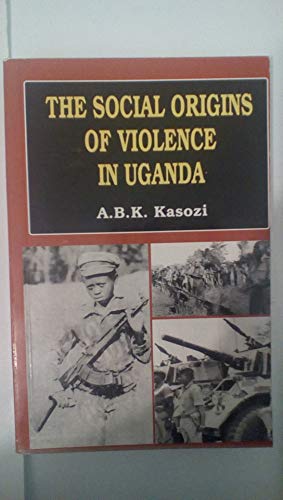 9789970021574: The Social Origins of Violence in Uganda 1964-1985