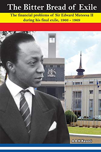 9789970464005: The Bitter Bread of Exile: The Financial Problems of Sir Edward Mutesa II During His Final Exile, 1966 - 1969