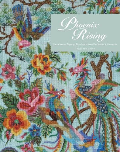 9789971694685: Phoenix Rising: Narratives in Nyonya Beadwork from the Straits Settlements: Narratives in Nonya Beadwork from the Straits Settlements