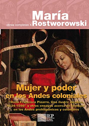 9789972515217: Mujer y poder en los Andes coloniales: "Doa Francisca Pizarro. Una ilustre mestiza, 1534-1598" y otros ensayos acerca de la mujer en los Andes ... Obras Completas X (Historia Andina, 43)