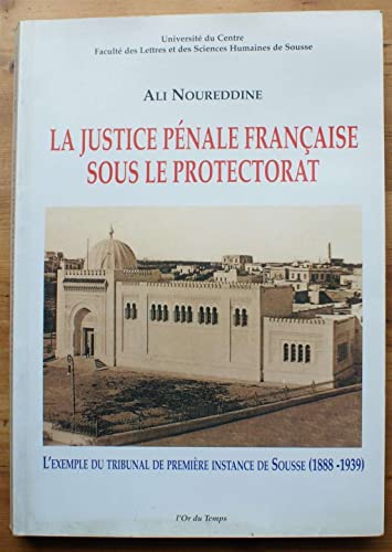 La justice peÌnale francÌ§aise sous le protectorat: L'exemple du tribunal de premieÌ€re instance de Sousse, 1888-1939 (SeÌrie Histopire) (French Edition) (9789973757708) by Noureddine, Ali