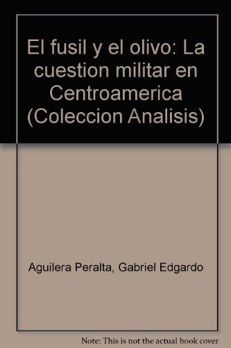 EL FUSIL Y EL OLIVO. LA CUESTION MILITAR EN CENTROAMERICA