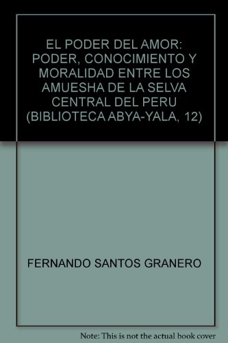 EL PODER DEL AMOR. PODER, CONOCIMIENTO Y MORALIDAD ENTRE LOS AMUESHA DE LA SELVA CENTRAL DEL PERU