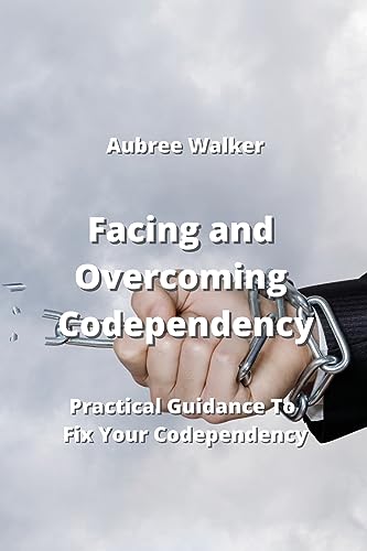 Facing and Overcoming Codependency: Practical Guidance To Fix Your Codependency (9789990310627) by Aubree Walker