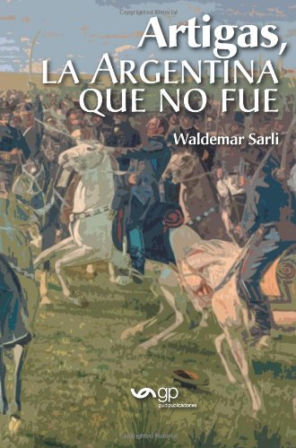 Imagen de archivo de Artigas, La Argentina Que No Fue - Waldermar Sarli a la venta por Juanpebooks