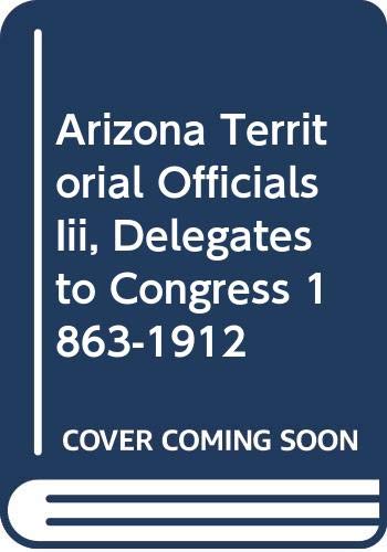 Imagen de archivo de Arizona Territorial Officials Iii, Delegates to Congress 1863-1912 a la venta por ThriftBooks-Atlanta