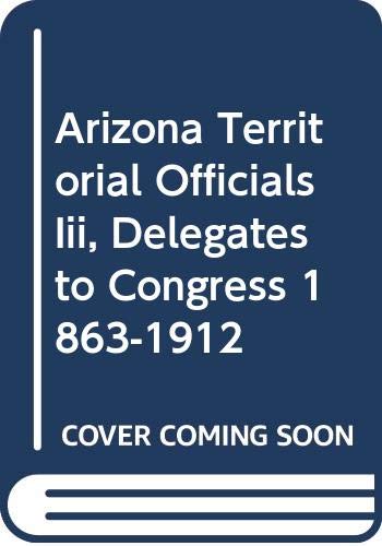 Stock image for Arizona Territorial Officials Iii, Delegates to Congress 1863-1912 for sale by ThriftBooks-Atlanta