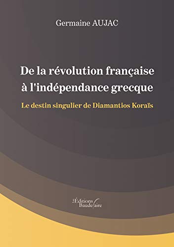 Beispielbild fr De La Rvolution Franaise  L'indpendance Grecque - Le Destin Singulier De Diamantios Koras zum Verkauf von RECYCLIVRE
