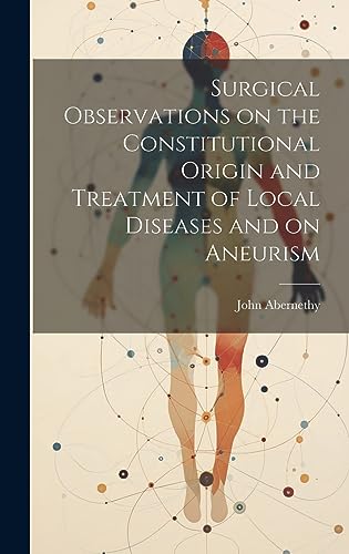 Beispielbild fr Surgical Observations on the Constitutional Origin and Treatment of Local Diseases and on Aneurism zum Verkauf von Gallix