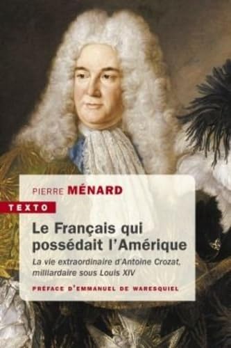 Beispielbild fr Le Franais qui possdait l'Amrique: La vie extraordinaire d'Antoine Crozat, milliardaire sous Louis XIV zum Verkauf von Ammareal