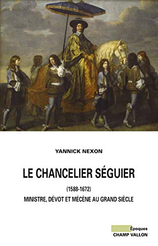 9791026700166: Le chancelier Sguier (1588-1672): Ministre, dvot et mcne au Grand Sicle