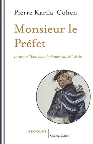 Beispielbild fr Monsieur Le Prfet : Incarner L'etat Dans La France Du Xixe Sicle zum Verkauf von RECYCLIVRE