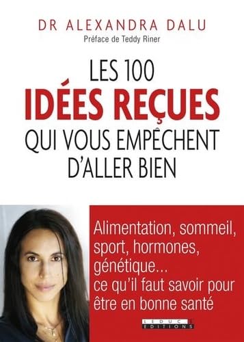 9791028501150: Les 100 ides reues qui vous empchent d'aller bien: Alimentation, sommeil, sport, hormones, gntique et bactries : ce qu'il faut savoir pour tre en bonne sant