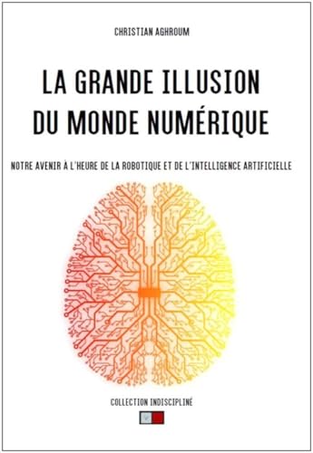 9791093240787: La grande illusion du monde numrique: Notre avenir  l'heure de la robotique et de l'intelligence artificielle