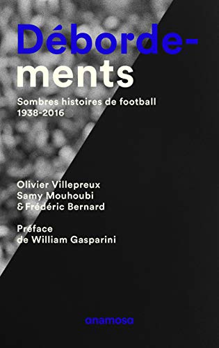 Beispielbild fr Dbordements. Sombres histoires de football, 1938-2016 [Broch] Villepreux, Olivier; Bernard, Frederic. et Mouhoubi, Samy zum Verkauf von BIBLIO-NET