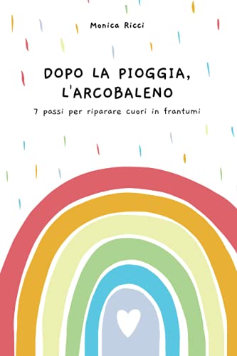 Stock image for Dopo la pioggia, l'arcobaleno: 7 passi per riparare cuori in frantumi (Italian Edition) for sale by libreriauniversitaria.it
