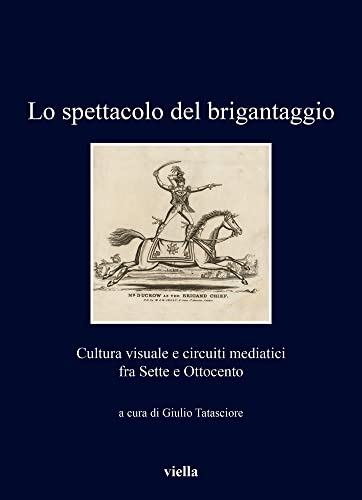 9791254690130: Lo Spettacolo del Brigantaggio: Cultura Visuale E Circuiti Mediatici Fra Sette E Ottocento (Italian Edition)