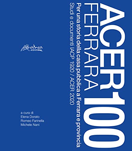 9791280178381: Acer Ferrara 100. Per una storia della casa pubblica a Ferrara e provincia. Studi e documenti IACP 1920 / ACER 2020. Nuova ediz.