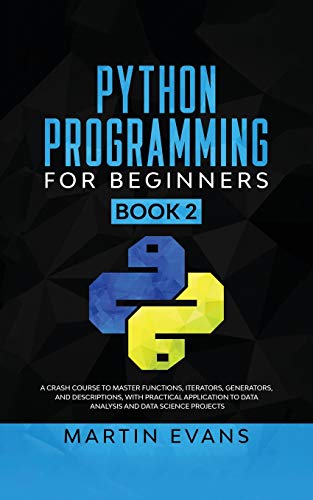 Imagen de archivo de Python Programming for Beginners - Book 2: A Crash Course to Master Functions, Iterators, Generators, and Descriptions, With Practical Application to . Projects (Your Python Best Friend, Band 2) a la venta por Buchpark