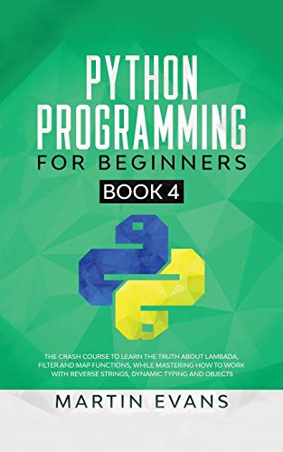 Imagen de archivo de Python Programming for Beginners - Book 4: The Crash Course to Learn the Truth About Lambada, Filter and Map Functions, While Mastering How to Work . and Objects (Your Python Best Friend, Band 4) a la venta por Buchpark