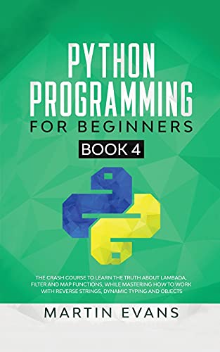 Imagen de archivo de Python Programming for Beginners - Book 4: The Crash Course to Learn the Truth About Lambada, Filter and Map Functions, While Mastering How to Work With Reverse Strings, Dynamic Typing and Objects a la venta por Buchpark