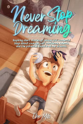 Stock image for Never Stop Dreaming: Inspiring short stories of unique and wonderful boys about courage, self-confidence, and the potential found in all our dreams for sale by More Than Words