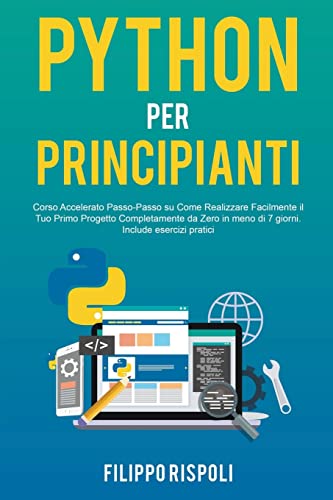 9798201101602: Python per Principianti: Corso Accelerato Passo-Passo su Come Realizzare Facilmente il Tuo Primo Progetto Completamente da Zero in meno di 7 giorni. Include esercizi pratici