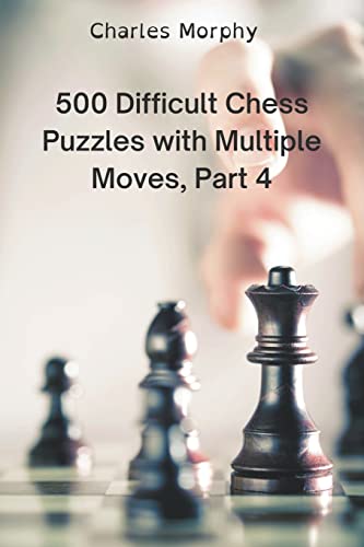 9798201536961: 500 Difficult Chess Puzzles with Multiple Moves, Part 4