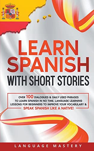 Immagine dell'editore per Learn Spanish with Short Stories: Over 100 Dialogues & Daily Used Phrases to Learn Spanish in no Time. Language Learning Lessons for Beginners to ... Spanish Like a Native! (Learning Spanish) venduto da California Books