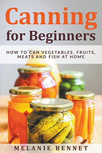 Beispielbild fr Canning for Beginners: How to Can Vegetables, Fruits, Meats and Fish at Home zum Verkauf von California Books