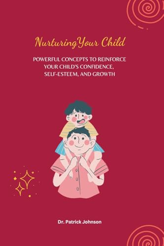 Beispielbild fr Nurturing Your Child - Powerful Concepts to Reinforce Your Child's Confidence, Self-esteem, and Growth zum Verkauf von Buchpark