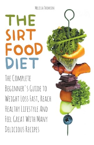 Beispielbild fr The Sirtfood Diet The Complete Beginner's Guide to Weight Loss Fast, Reach Healthy Lifestyle And Feel Great With Many Delicious Recipes zum Verkauf von Chiron Media