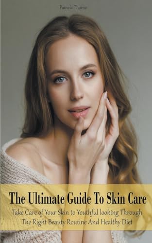 Stock image for The Ultimate Guide To Skin Care Take Care of Your Skin to Youthful looking Through The Right Beauty Routine And Healthy Diet for sale by California Books