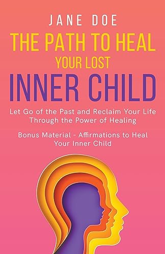 Imagen de archivo de The Path to Heal Your Lost Inner Child: Let go of the Past and Reclaim Your Life Through the Power of Healing. Bonus Material - Affirmations to Heal y a la venta por GreatBookPrices