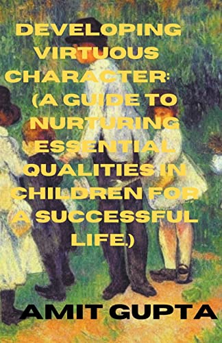 9798215736050: Developing Virtuous Character: A Guide to Nurturing Essential Qualities in Children for a Successful Life.