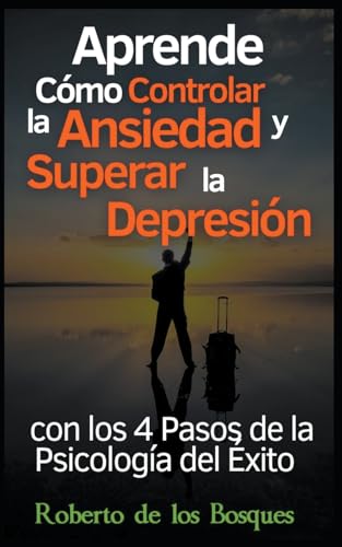 Stock image for Aprende Cmo Controlar la Ansiedad y Superar la Depresin con los 4 Pasos de la Psicologa del xito: Salud y bienestar invencibles desde hoy con el m for sale by GreatBookPrices