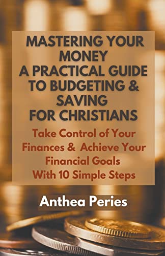 Imagen de archivo de Mastering Your Money: A Practical Guide to Budgeting and Saving For Christians Take Control of Your Finances and Achieve Your Financial Goals with 10 Simple Steps (Christian Books) a la venta por California Books