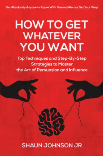 Stock image for How To Get Whatever You Want:: Top Techniques and Step-By-Step Strategies to Master the Art of Persuasion and Influence for sale by California Books