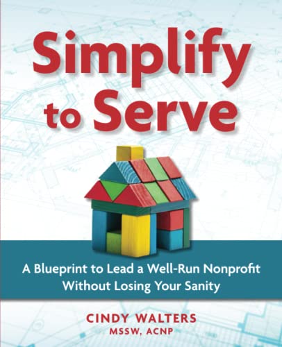 Imagen de archivo de Simplify to Serve: A Blueprint to Lead a Well-Run Nonprofit without Losing Your Sanity a la venta por GreatBookPrices