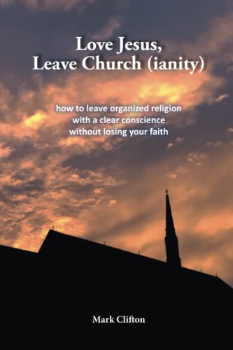 Imagen de archivo de Love Jesus, Leave Church (ianity) : How to Leave Organized Religion with a Clear Conscience, Without Losing Your Faith a la venta por Better World Books: West