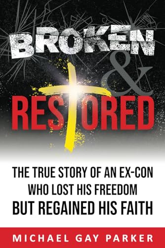 Stock image for Broken & Restored: The True Story of an Ex-Con Who Lost His Freedom but Regained His Faith for sale by Half Price Books Inc.