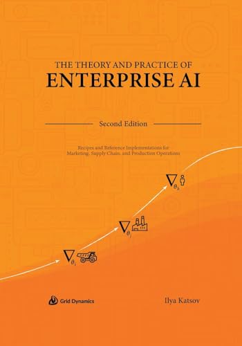 Beispielbild fr The Theory and Practice of Enterprise AI: Recipes and Reference Implementations for Marketing, Supply Chain, and Production Operations zum Verkauf von California Books